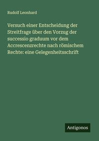 Produktbild: Versuch einer Entscheidung der Streitfrage &uuml;ber den Vorzug der successio graduum vor dem Accrescenzrechte nach r&ouml;mischem Rechte: eine Gelegenheitsschr