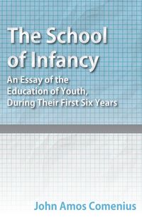 Produktbild: The School of Infancy - An Essay of the Education of Youth, During Their First Six Years