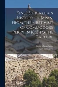Produktbild: Kins&eacute; Shiriaku = A History of Japan, From the First Visit of Commodore Perry in 1853 to the Capture