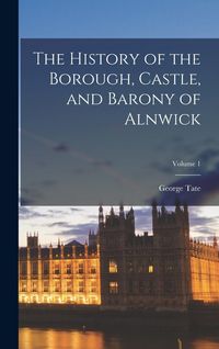 Produktbild: The History of the Borough, Castle, and Barony of Alnwick; Volume 1