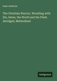 Produktbild: The Christian Warrior, Wrestling with Sin, Satan, the World and the Flesh. Abridged, Methodized
