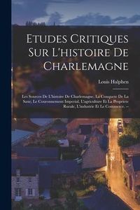 Produktbild: Etudes Critiques Sur L'histoire De Charlemagne: Les Sources De L'histoire De Charlemagne, La Conquete De La Saxe, Le Couronnement Imperial, L'agricult