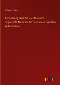 Produktbild: Abhandlung &uuml;ber die leichteste und bequemste Methode die Bahn eines Cometen zu berechnen