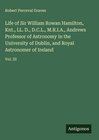 Produktbild: Life of Sir William Rowan Hamilton, Knt., LL. D., D.C.L., M.R.I.A., Andrews Professor of Astronomy in the University of Dublin, and Royal Astronomer o