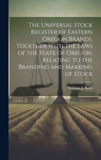 Produktbild: The Universal Stock Register of Eastern Oregon Brands. Together With the Laws of the State of Oregon, Relating to the Branding and Marking of Stock