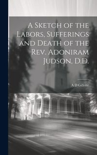 Produktbild: A Sketch of the Labors, Sufferings and Death of the Rev. Adoniram Judson, D.D.