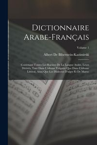 Produktbild: Dictionnaire Arabe-Fran&ccedil;ais: Contenant Toutes Les Racines De La Langue Arabe, Leurs D&eacute;riv&eacute;s, Tant Dans L'idiome Vulgaire Que Dans L'idiome Litt&eacute;ral