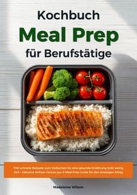 Produktbild: Meal Prep Kochbuch f&uuml;r Berufst&auml;tige: 700 schnelle Rezepte zum Vorkochen f&uuml;r eine gesunde Ern&auml;hrung trotz wenig Zeit - Inklusive Airfryer Genuss pur &