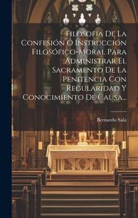 Produktbild: Filosof&iacute;a De La Confesi&oacute;n &Oacute; Instrucci&oacute;n Filos&oacute;fico-moral Para Administrar El Sacramento De La Penitencia Con Regularidad Y Conocimiento De Causa...
