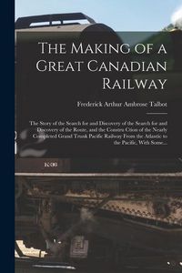 Produktbild: The Making of a Great Canadian Railway; the Story of the Search for and Discovery of the Search for and Discovery of the Route, and the Constru Ction