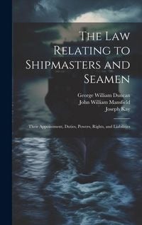 Produktbild: The law Relating to Shipmasters and Seamen: Their Appointment, Duties, Powers, Rights, and Liabilities