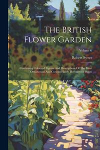 Produktbild: The British Flower Garden: Containing Coloured Figures And Descriptions Of The Most Ornamental And Curious Hardy Herbaceous Plants; Volume 6
