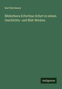 Produktbild: Bibliotheca Erfurtina: Erfurt in seinen Geschichts- und Bild-Werken