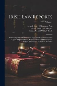 Produktbild: Irish Law Reports: Particularly of Points of Practice, Argued and Determined in the Courts of Queen's Bench, Common Pleas, and Exchequer