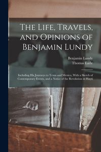 Produktbild: The Life, Travels, and Opinions of Benjamin Lundy: Including His Journeys to Texas and Mexico, With a Sketch of Contemporary Events, and a Notice of t