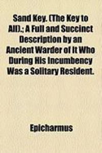 Produktbild: Sand Key. (the Key to All).; A Full and Succinct Description by an Ancient Warder of It Who During His Incumbency Was a Solitary Resident.