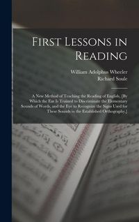 Produktbild: First Lessons in Reading: A New Method of Teaching the Reading of English, [By Which the Ear Is Trained to Discriminate the Elementary Sounds of