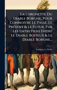 Produktbild: La Lorgnette Du Diable Borgne, Pour Conno&Atilde;(R)tre Le Pass&Atilde;(c), Le Pr&Atilde;(c)sent & Le Futur, Par Les Entretiens Entre Le Diable Boiteux & Le Diable Borgne...