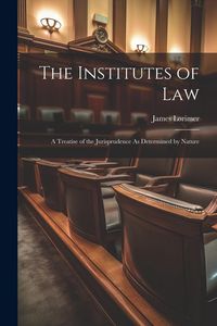 Produktbild: The Institutes of Law: A Treatise of the Jurisprudence As Determined by Nature