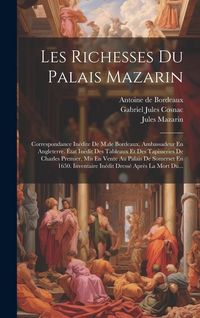Produktbild: Les Richesses Du Palais Mazarin: Correspondance In&eacute;dite De M.de Bordeaux, Ambassadeur En Angleterre. &Eacute;tat In&eacute;dit Des Tableaux Et Des Tapisseries De Ch