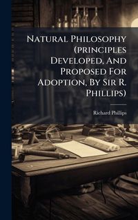 Produktbild: Natural Philosophy (principles Developed, And Proposed For Adoption, By Sir R. Phillips)