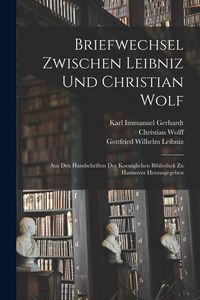 Produktbild: Briefwechsel Zwischen Leibniz und Christian Wolf; aus den Handschriften der Koeniglichen Bibliothek zu Hannover Herausgegeben