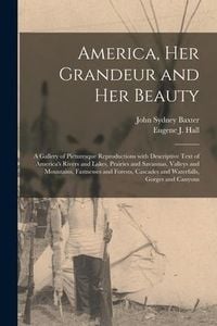 Produktbild: America, Her Grandeur and Her Beauty: a Gallery of Picturesque Reproductions With Descriptive Text of America's Rivers and Lakes, Prairies and Savanna
