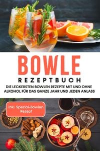 Produktbild: Bowle Rezeptbuch: Die leckersten Bowlen Rezepte mit und ohne Alkohol f&uuml;r das ganze Jahr und jeden Anlass - inkl. Spezial-Bowlen Rezept