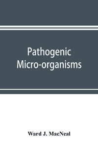 Produktbild: Pathogenic micro-organisms. A text-book of microbiology for physicians and students of medicine. (Based upon Williams' Bacteriology)