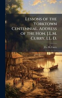 Produktbild: Lessons of the Yorktown Centennial. Address of the Hon. J.L.M. Curry, LL. D.