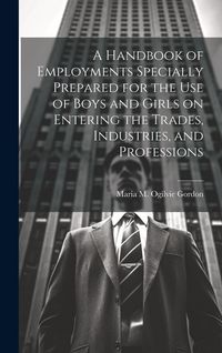 Produktbild: A Handbook of Employments Specially Prepared for the Use of Boys and Girls on Entering the Trades, Industries, and Professions