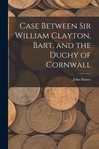 Produktbild: Case Between Sir William Clayton, Bart. and the Duchy of Cornwall