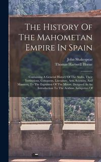 Produktbild: The History Of The Mahometan Empire In Spain: Containing A General History Of The Arabs, Their Institutions, Conquests, Literature, Arts, Sciences, An