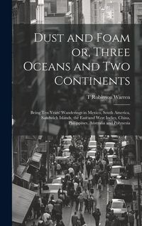 Produktbild: Dust and Foam or, Three Oceans and two Continents; Being ten Years' Wanderings in Mexico, South America, Sandwich Islands, the East and West Indies, C