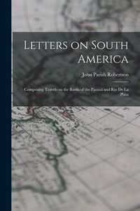 Produktbild: Letters on South America: Comprising Travels on the Banks of the Paran&aacute; and Rio de la Plata