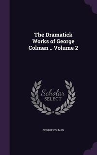 Produktbild: The Dramatick Works of George Colman .. Volume 2