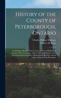 Produktbild: History of the County of Peterborough, Ontario: Containing a History of the County; History of Haliburton County; Their Townships, Towns, Schools, Chu