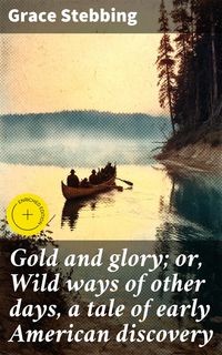 Produktbild: Gold and glory; or, Wild ways of other days, a tale of early American discovery
