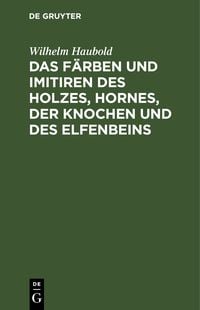 Produktbild: Das F&auml;rben und Imitiren des Holzes, Hornes, der Knochen und des Elfenbeins