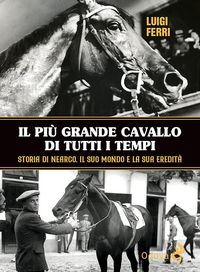 Produktbild: Il pi&ugrave; grande cavallo di tutti i tempi. Storia di Nearco, il suo mondo e la sua eredit&agrave;
