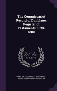 Produktbild: The Commissariot Record of Dunblane. Register of Testaments, 1539-1800