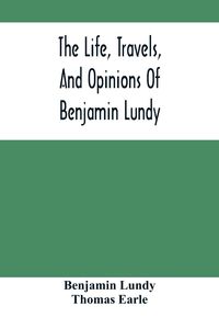 Produktbild: The Life, Travels, And Opinions Of Benjamin Lundy, Including His Journeys To Texas And Mexico, With A Sketch Of Contemporary Events, And A Notice Of T