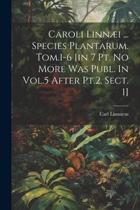 Produktbild: Caroli Linn&aelig;i ... Species Plantarum. Tom.1-6 [in 7 Pt. No More Was Publ. In Vol.5 After Pt.2. Sect. 1]