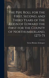 Produktbild: The Pipe Roll for the First, Second, and Third Years of the Reign of Edward the First for the County of Northumberland, 1273-75