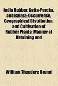 Produktbild: India Rubber, Gutta-Percha, and Balata; Occurrence, Geographical Distribution, and Cultivation of Rubber Plants; Manner of Obtaining and