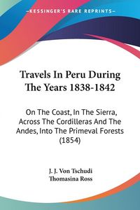 Produktbild: Tschudi, J: Travels In Peru During The Years 1838-1842