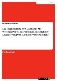 Produktbild: Die Legalisierung von Cannabis. Mit welchen Policy-Instrumenten l&auml;sst sich die Legalisierung von Cannabis verwirklichen?