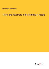 Produktbild: Travel and Adventure in the Territory of Alaska