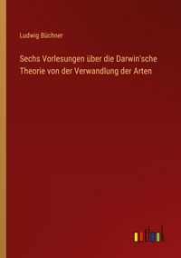 Produktbild: Sechs Vorlesungen &uuml;ber die Darwin'sche Theorie von der Verwandlung der Arten