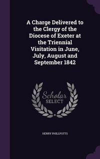 Produktbild: A Charge Delivered to the Clergy of the Diocese of Exeter at the Triennial Visitation in June, July, August and September 1842